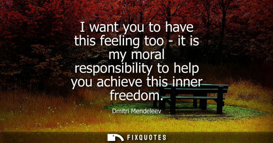Small: I want you to have this feeling too - it is my moral responsibility to help you achieve this inner free