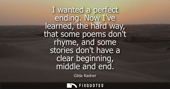 Small: I wanted a perfect ending. Now Ive learned, the hard way, that some poems dont rhyme, and some stories 