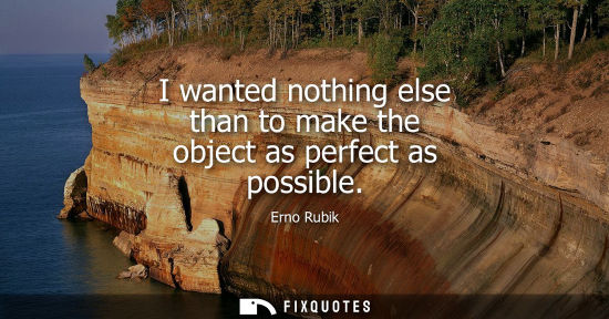 Small: I wanted nothing else than to make the object as perfect as possible