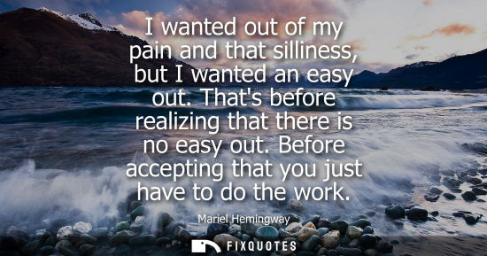 Small: I wanted out of my pain and that silliness, but I wanted an easy out. Thats before realizing that there