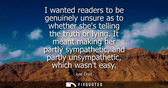 Small: I wanted readers to be genuinely unsure as to whether shes telling the truth or lying. It meant making 
