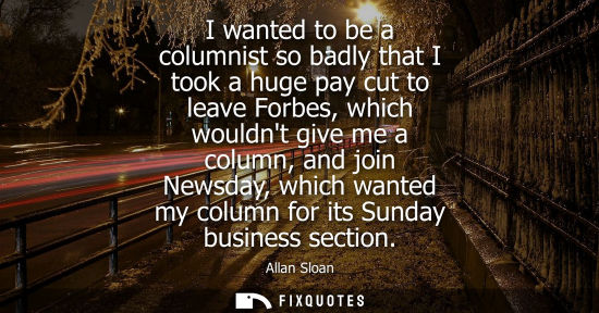 Small: I wanted to be a columnist so badly that I took a huge pay cut to leave Forbes, which wouldnt give me a column