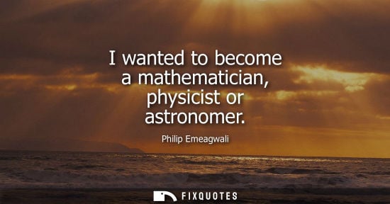 Small: I wanted to become a mathematician, physicist or astronomer