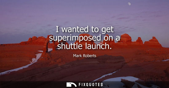 Small: I wanted to get superimposed on a shuttle launch