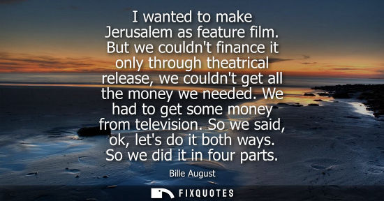 Small: I wanted to make Jerusalem as feature film. But we couldnt finance it only through theatrical release, 
