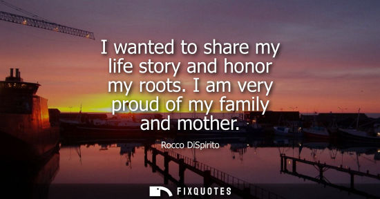 Small: I wanted to share my life story and honor my roots. I am very proud of my family and mother