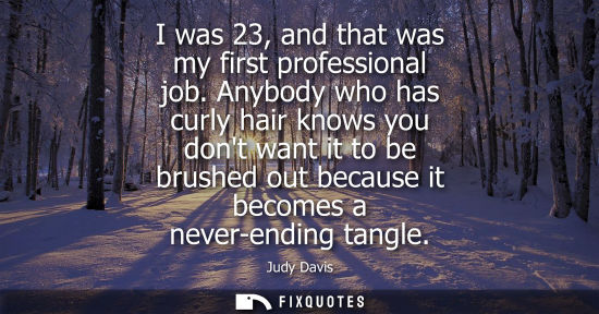 Small: I was 23, and that was my first professional job. Anybody who has curly hair knows you dont want it to 