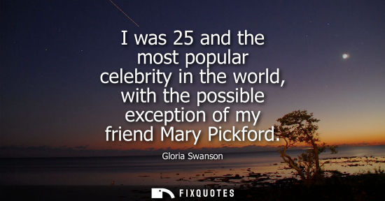 Small: I was 25 and the most popular celebrity in the world, with the possible exception of my friend Mary Pic