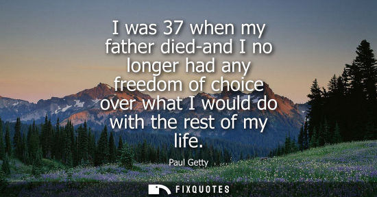Small: I was 37 when my father died-and I no longer had any freedom of choice over what I would do with the re