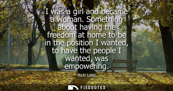 Small: I was a girl and became a woman. Something about having the freedom at home to be in the position I wan