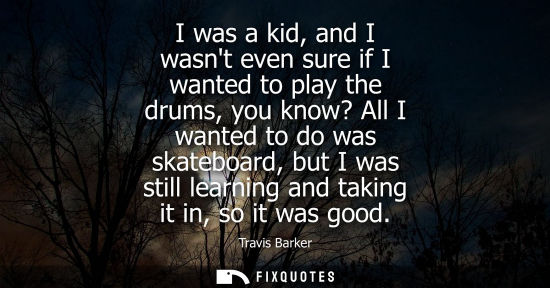 Small: I was a kid, and I wasnt even sure if I wanted to play the drums, you know? All I wanted to do was skat