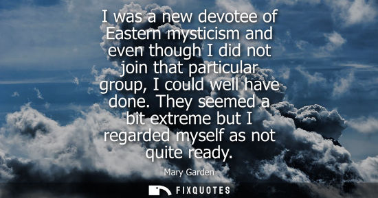 Small: I was a new devotee of Eastern mysticism and even though I did not join that particular group, I could 