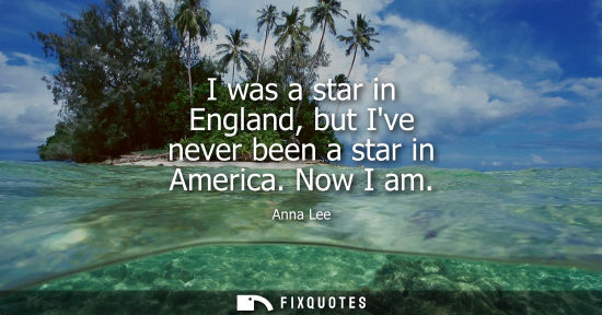 Small: I was a star in England, but Ive never been a star in America. Now I am