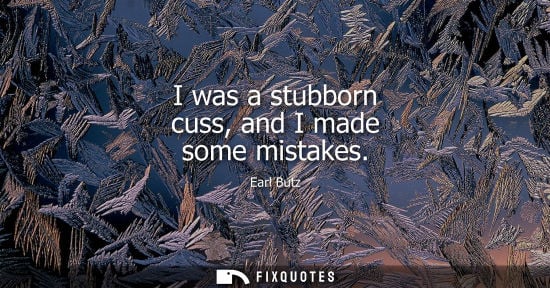 Small: I was a stubborn cuss, and I made some mistakes