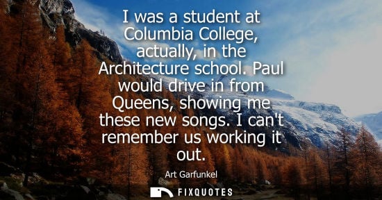 Small: I was a student at Columbia College, actually, in the Architecture school. Paul would drive in from Que