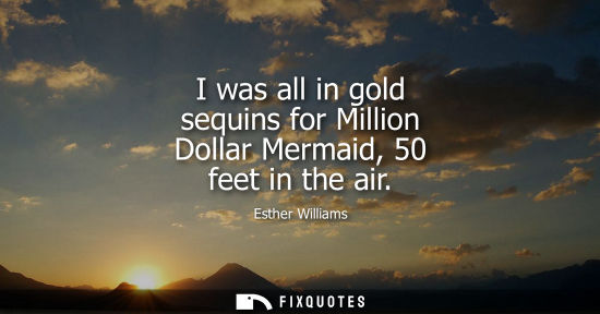 Small: I was all in gold sequins for Million Dollar Mermaid, 50 feet in the air