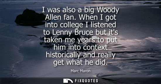 Small: I was also a big Woody Allen fan. When I got into college I listened to Lenny Bruce but its taken me ye