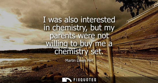 Small: I was also interested in chemistry, but my parents were not willing to buy me a chemistry set