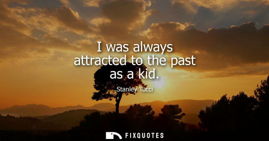 Small: I was always attracted to the past as a kid