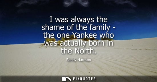 Small: I was always the shame of the family - the one Yankee who was actually born in the North