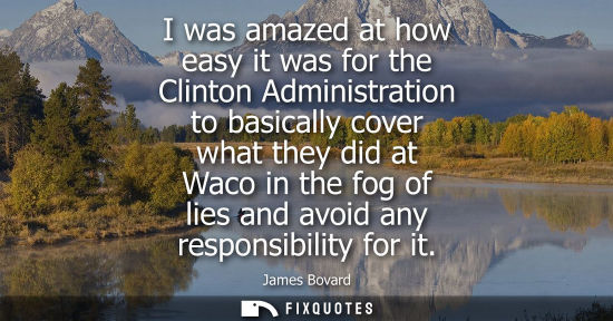Small: I was amazed at how easy it was for the Clinton Administration to basically cover what they did at Waco