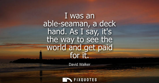 Small: I was an able-seaman, a deck hand. As I say, its the way to see the world and get paid for it