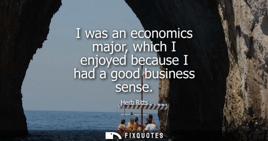 Small: I was an economics major, which I enjoyed because I had a good business sense