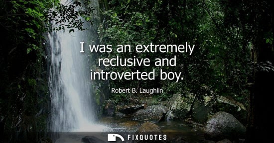 Small: I was an extremely reclusive and introverted boy