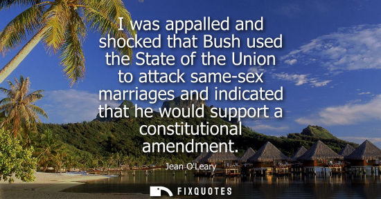 Small: I was appalled and shocked that Bush used the State of the Union to attack same-sex marriages and indic