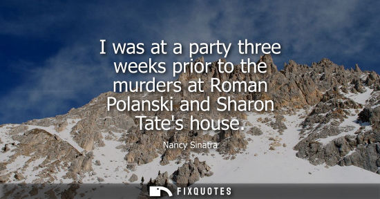 Small: I was at a party three weeks prior to the murders at Roman Polanski and Sharon Tates house