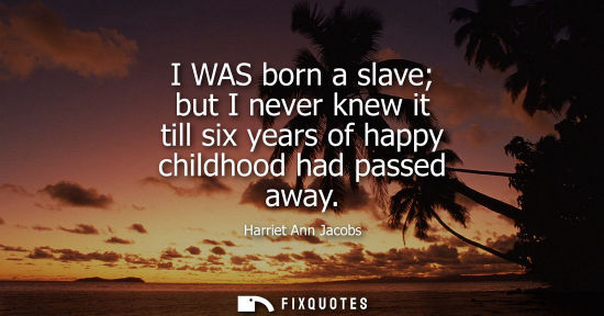 Small: I WAS born a slave but I never knew it till six years of happy childhood had passed away