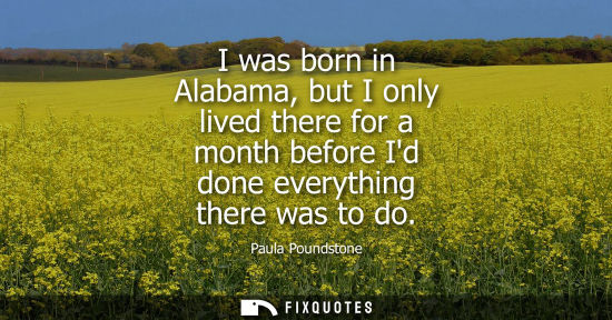 Small: I was born in Alabama, but I only lived there for a month before Id done everything there was to do
