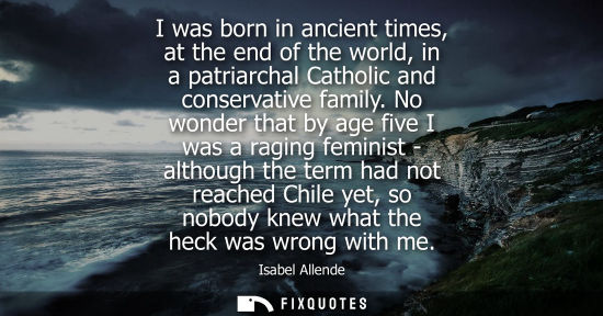 Small: I was born in ancient times, at the end of the world, in a patriarchal Catholic and conservative family