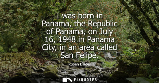 Small: I was born in Panama, the Republic of Panama, on July 16, 1948 in Panama City, in an area called San Felipe