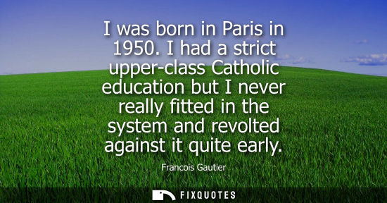 Small: I was born in Paris in 1950. I had a strict upper-class Catholic education but I never really fitted in