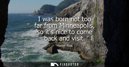 Small: I was born not too far from Minneapolis, so its nice to come back and visit