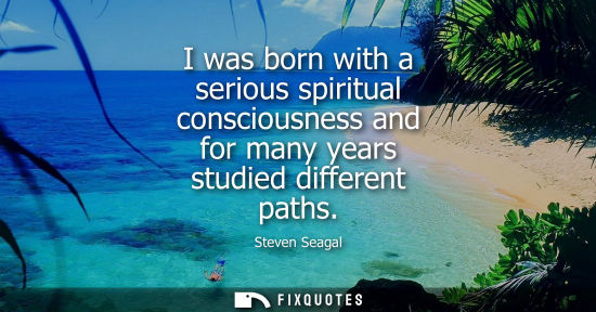 Small: I was born with a serious spiritual consciousness and for many years studied different paths
