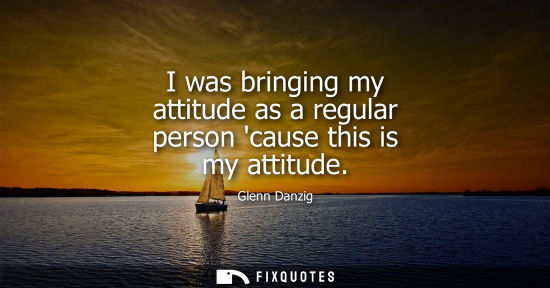 Small: I was bringing my attitude as a regular person cause this is my attitude