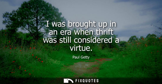 Small: I was brought up in an era when thrift was still considered a virtue
