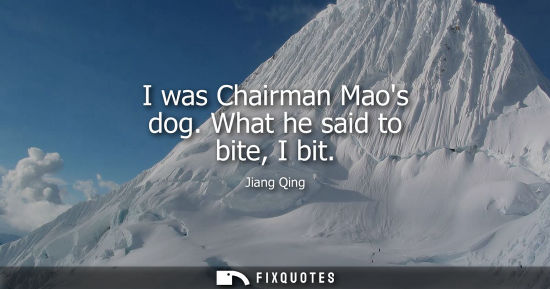 Small: I was Chairman Maos dog. What he said to bite, I bit