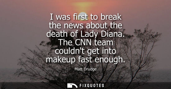 Small: I was first to break the news about the death of Lady Diana. The CNN team couldnt get into makeup fast 