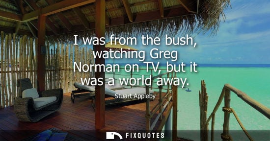 Small: I was from the bush, watching Greg Norman on TV, but it was a world away