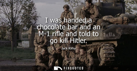 Small: I was handed a chocolate bar and an M-1 rifle and told to go kill Hitler
