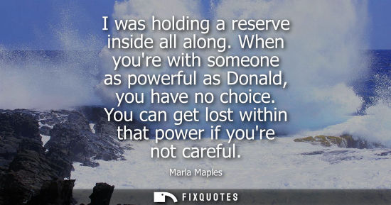 Small: I was holding a reserve inside all along. When youre with someone as powerful as Donald, you have no ch