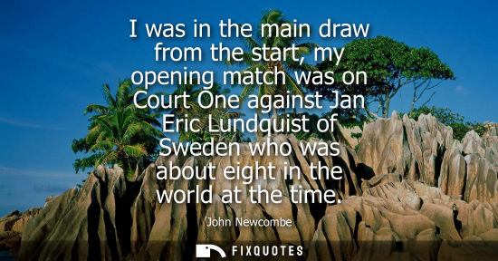 Small: I was in the main draw from the start, my opening match was on Court One against Jan Eric Lundquist of 