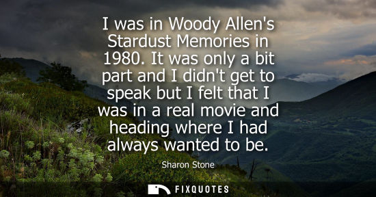 Small: I was in Woody Allens Stardust Memories in 1980. It was only a bit part and I didnt get to speak but I 