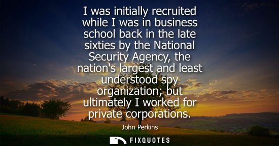 Small: I was initially recruited while I was in business school back in the late sixties by the National Secur