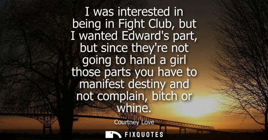 Small: I was interested in being in Fight Club, but I wanted Edwards part, but since theyre not going to hand a girl 