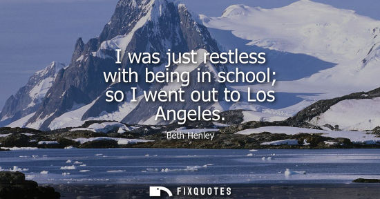 Small: I was just restless with being in school so I went out to Los Angeles
