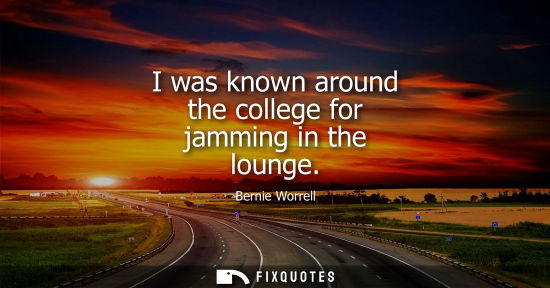 Small: I was known around the college for jamming in the lounge